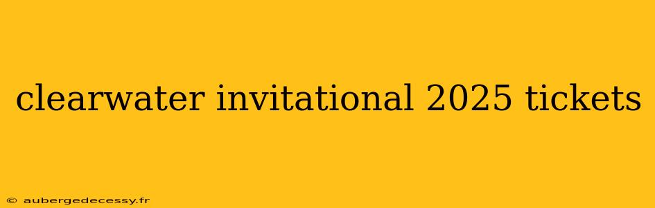 clearwater invitational 2025 tickets