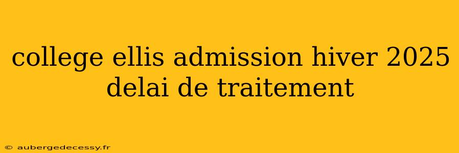 college ellis admission hiver 2025 delai de traitement