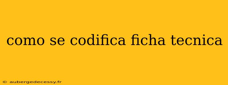 como se codifica ficha tecnica