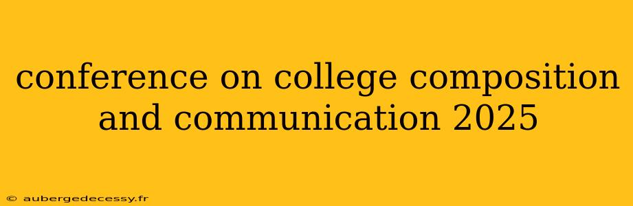 conference on college composition and communication 2025