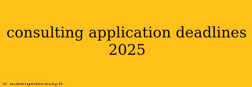 consulting application deadlines 2025