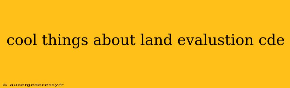 cool things about land evalustion cde