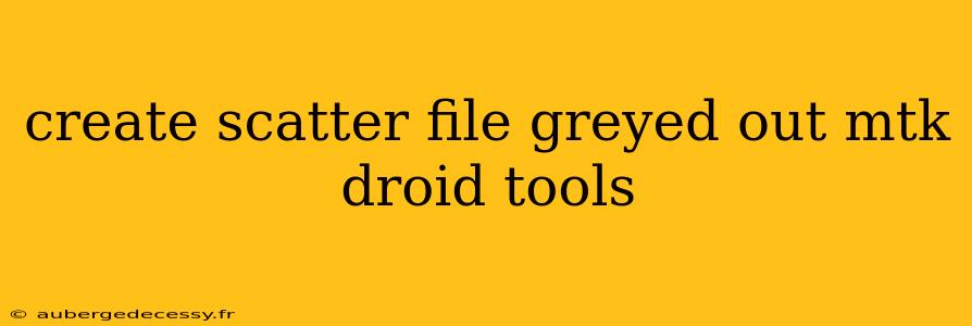 create scatter file greyed out mtk droid tools