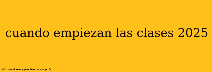 cuando empiezan las clases 2025