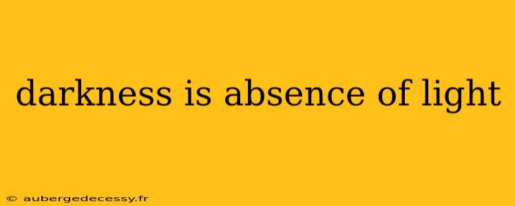 darkness is absence of light