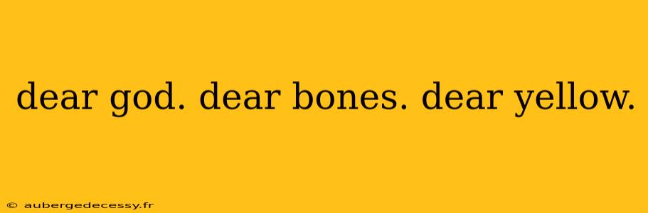 dear god. dear bones. dear yellow.