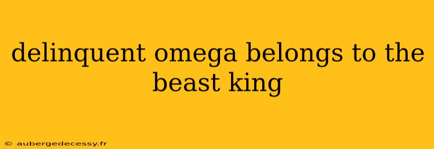 delinquent omega belongs to the beast king