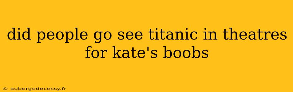 did people go see titanic in theatres for kate's boobs