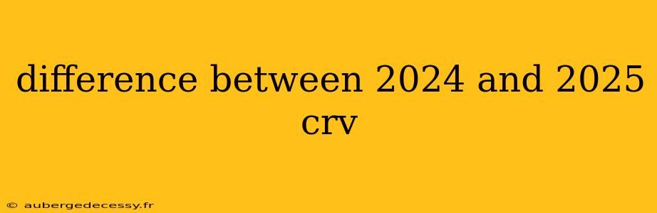 difference between 2024 and 2025 crv