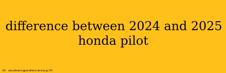 difference between 2024 and 2025 honda pilot