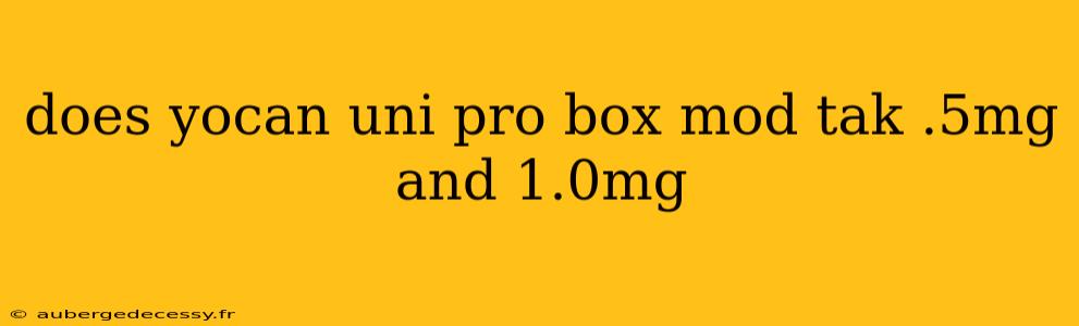 does yocan uni pro box mod tak .5mg and 1.0mg