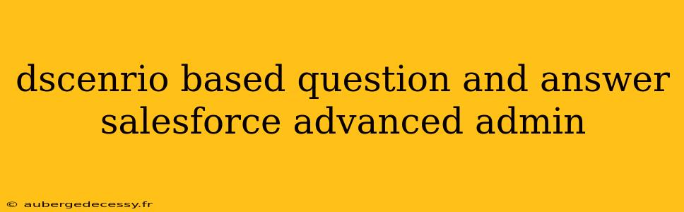 dscenrio based question and answer salesforce advanced admin