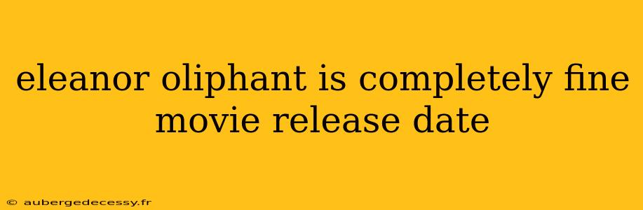 eleanor oliphant is completely fine movie release date