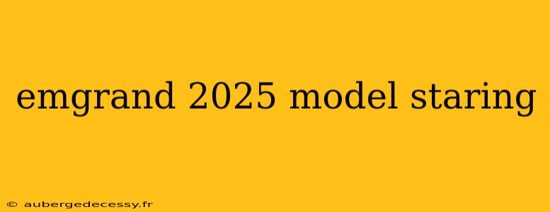 emgrand 2025 model staring