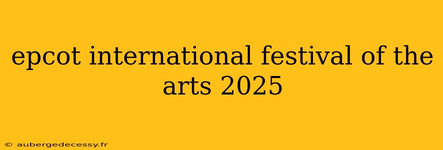 epcot international festival of the arts 2025