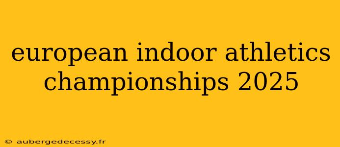 european indoor athletics championships 2025