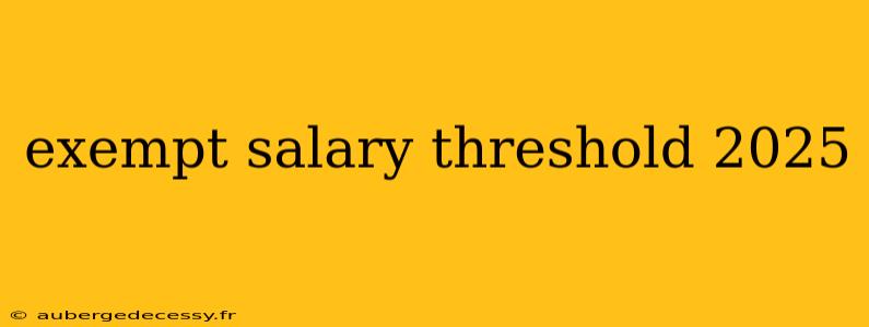 exempt salary threshold 2025