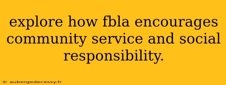 explore how fbla encourages community service and social responsibility.