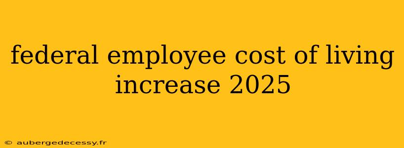 federal employee cost of living increase 2025