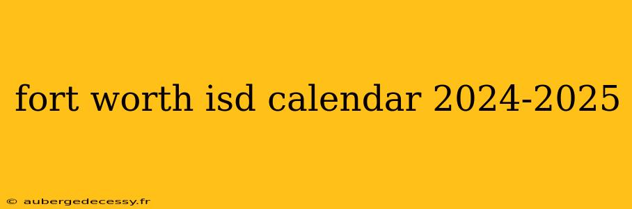 fort worth isd calendar 2024-2025