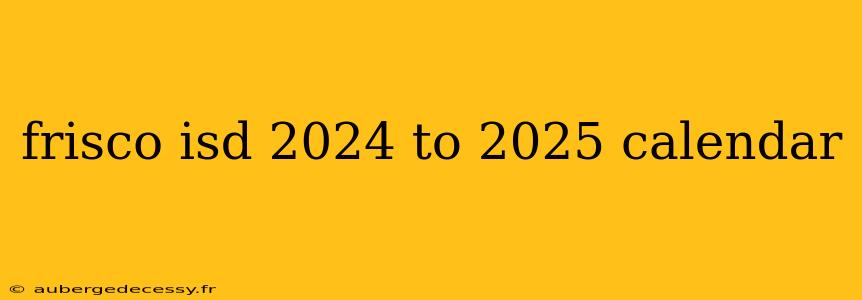 frisco isd 2024 to 2025 calendar