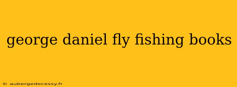 george daniel fly fishing books