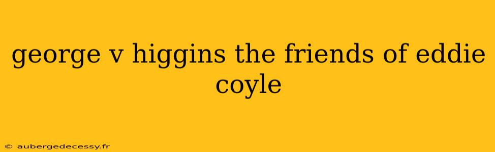 george v higgins the friends of eddie coyle