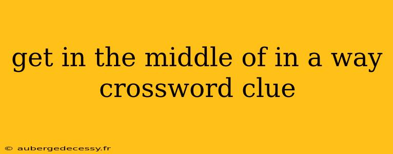 get in the middle of in a way crossword clue