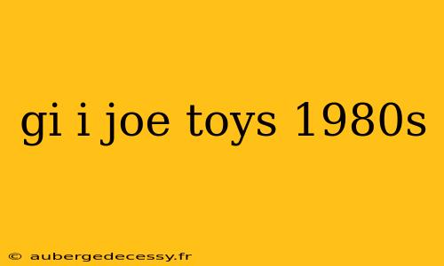 gi i joe toys 1980s