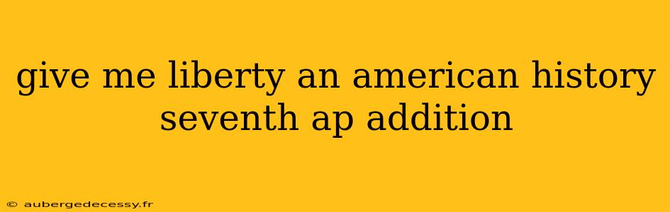 give me liberty an american history seventh ap addition