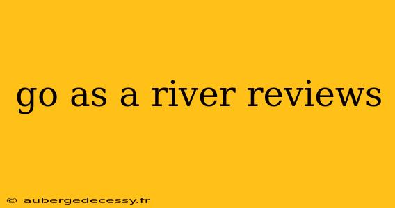 go as a river reviews