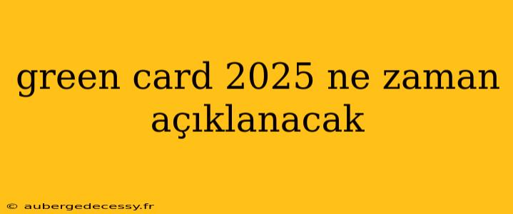 green card 2025 ne zaman açıklanacak