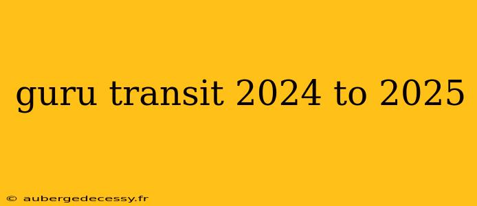 guru transit 2024 to 2025