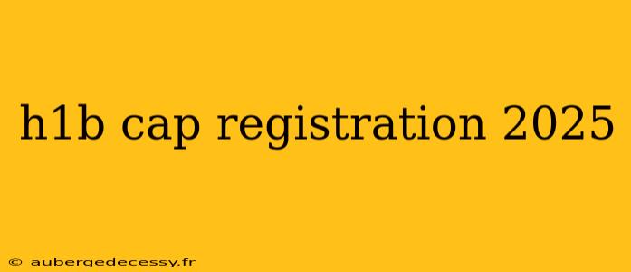 h1b cap registration 2025