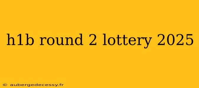 h1b round 2 lottery 2025