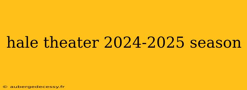 hale theater 2024-2025 season