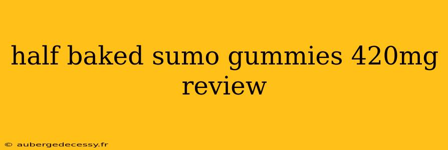 half baked sumo gummies 420mg review