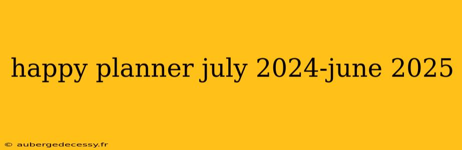 happy planner july 2024-june 2025