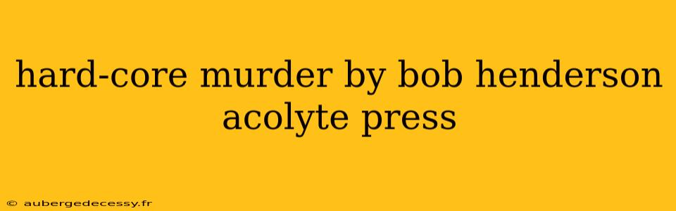 hard-core murder by bob henderson acolyte press