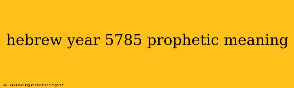 hebrew year 5785 prophetic meaning