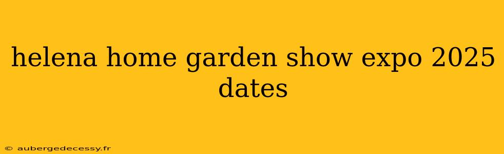 helena home garden show expo 2025 dates