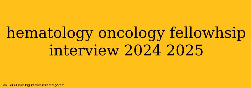 hematology oncology fellowhsip interview 2024 2025