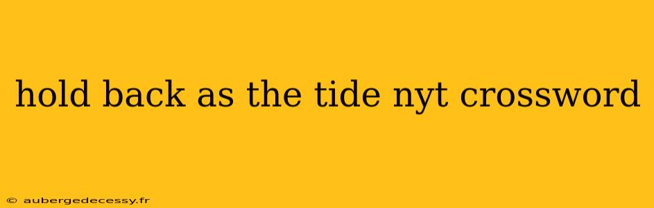 hold back as the tide nyt crossword