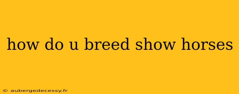 how do u breed show horses