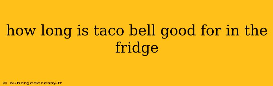 how long is taco bell good for in the fridge