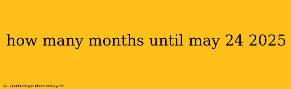 how many months until may 24 2025