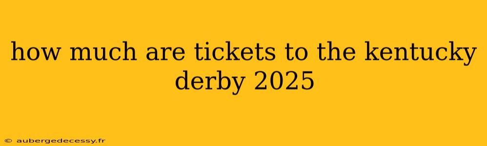 how much are tickets to the kentucky derby 2025