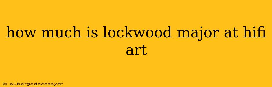 how much is lockwood major at hifi art