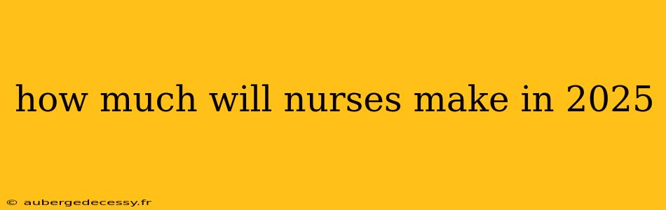 how much will nurses make in 2025