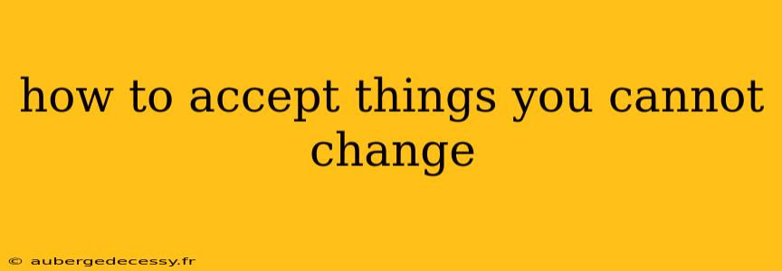 how to accept things you cannot change